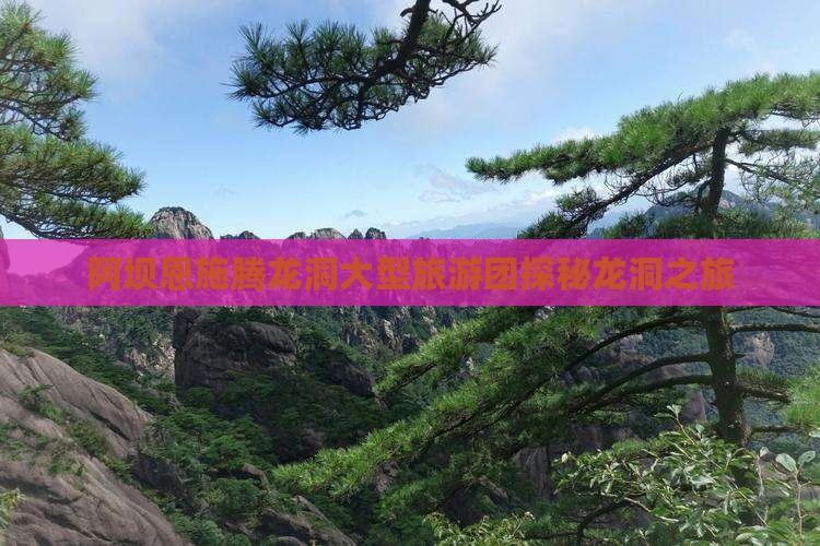 阿坝恩施腾龙洞大型旅游团探秘龙洞之旅