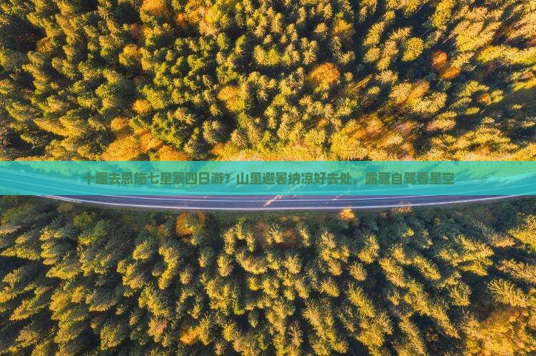 十堰去恩施七星寨四日游？山里避暑纳凉好去处，露营自驾看星空