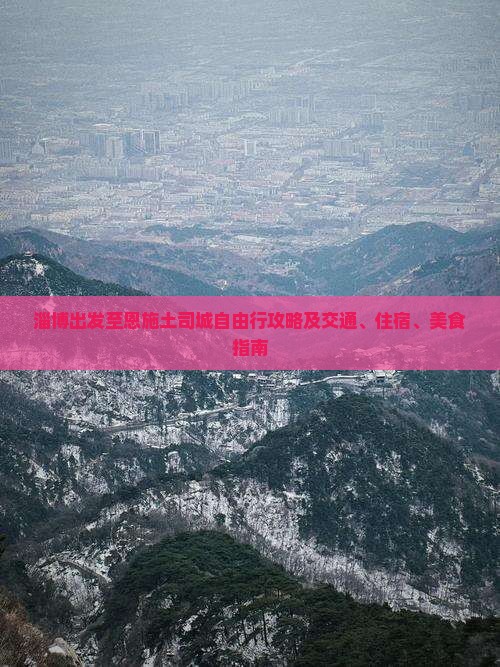 淄博出发至恩施土司城自由行攻略及交通、住宿、美食指南