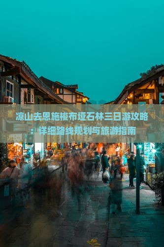 凉山去恩施梭布垭石林三日游攻略：详细路线规划与旅游指南
