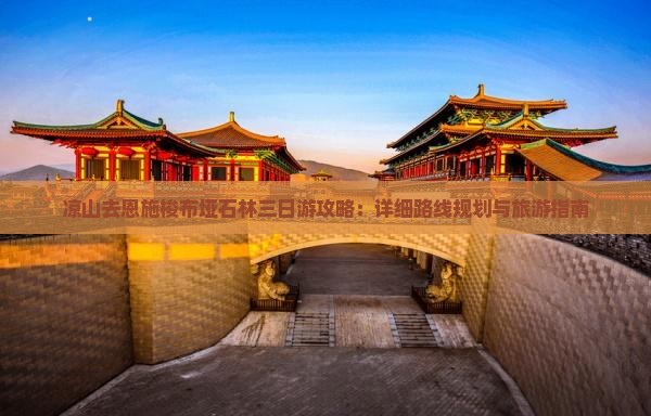 凉山去恩施梭布垭石林三日游攻略：详细路线规划与旅游指南