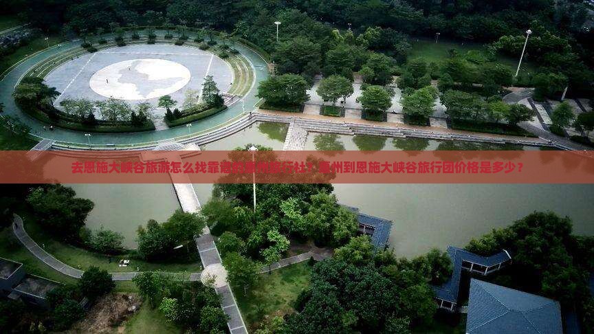 去恩施大峡谷旅游怎么找靠谱的惠州旅行社？惠州到恩施大峡谷旅行团价格是多少？