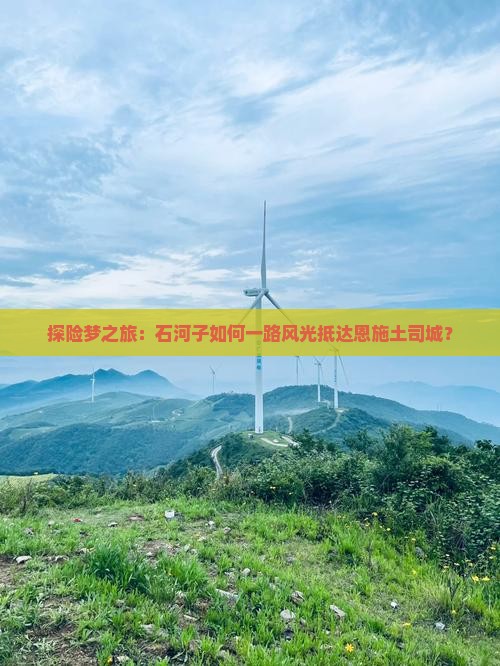 探险梦之旅：石河子如何一路风光抵达恩施土司城？