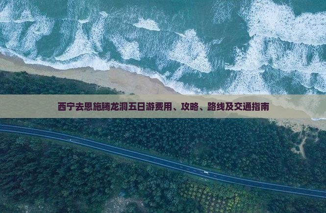 西宁去恩施腾龙洞五日游费用、攻略、路线及交通指南