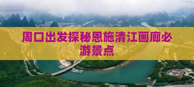 周口出发探秘恩施清江画廊必游景点