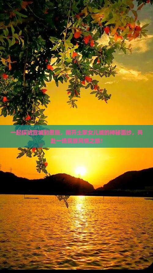一起探访宣城到恩施，揭开土家女儿城的神秘面纱，共赴一场民族风情之旅！