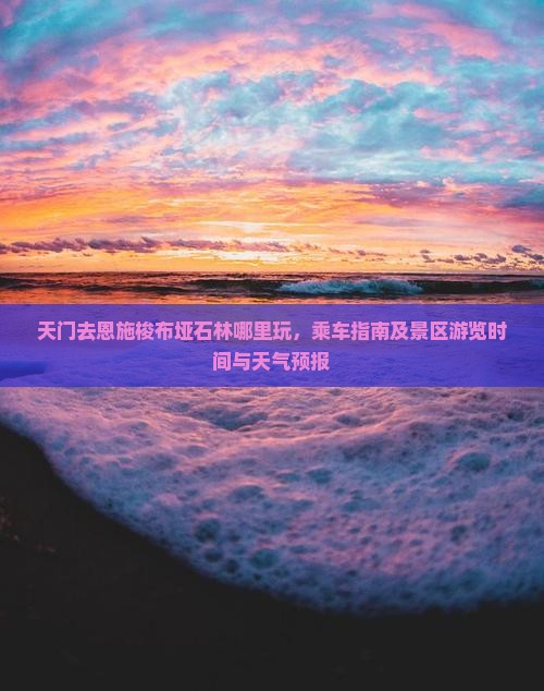 天门去恩施梭布垭石林哪里玩，乘车指南及景区游览时间与天气预报
