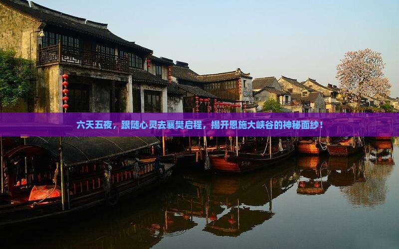 六天五夜，跟随心灵去襄樊启程，揭开恩施大峡谷的神秘面纱！