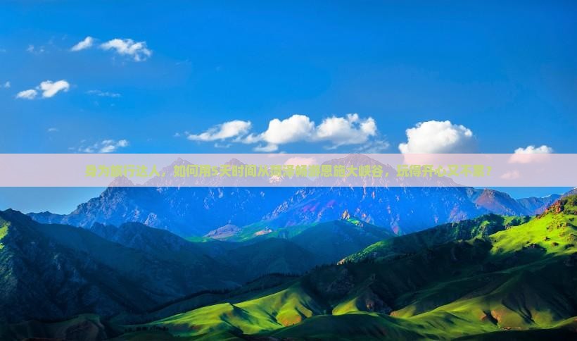 身为旅行达人，如何用5天时间从菏泽畅游恩施大峡谷，玩得开心又不累？