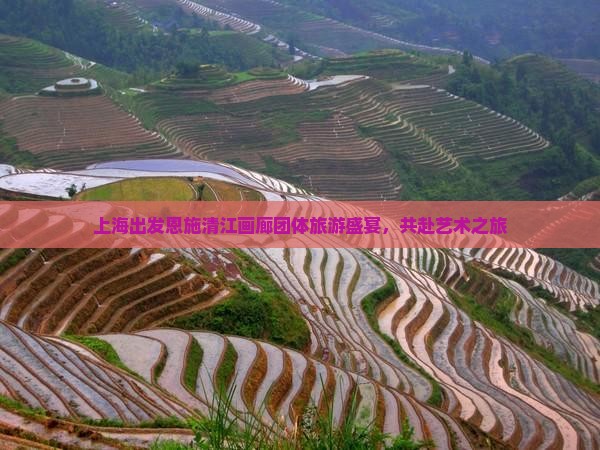 上海出发恩施清江画廊团体旅游盛宴，共赴艺术之旅