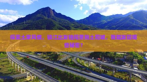 探索土家风情，镇江出发独闯恩施土司城，我能发现哪些秘密？