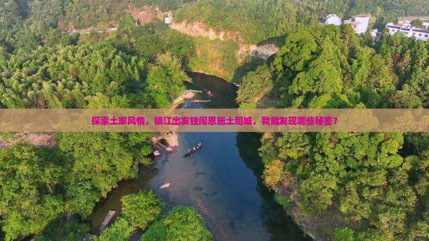 探索土家风情，镇江出发独闯恩施土司城，我能发现哪些秘密？