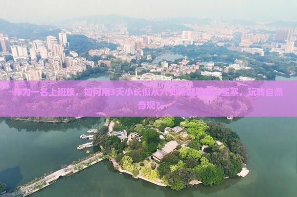 作为一名上班族，如何用3天小长假从六安畅游恩施七星寨，玩转自然奇观？