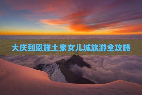 大庆到恩施土家女儿城旅游全攻略