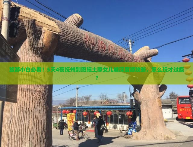 旅游小白必看！5天4夜抚州到恩施土家女儿城深度游攻略，怎么玩才过瘾？