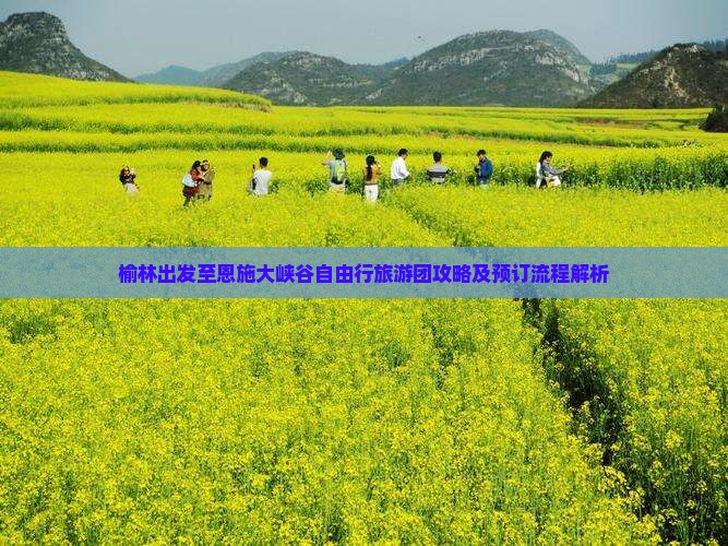 榆林出发至恩施大峡谷自由行旅游团攻略及预订流程解析