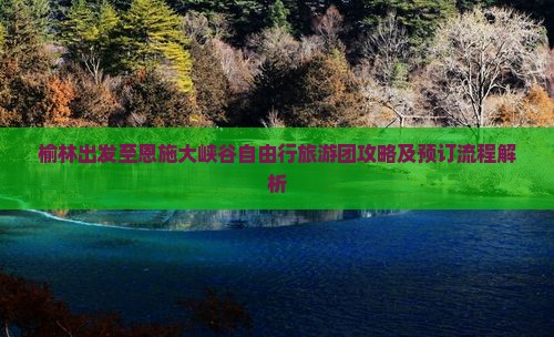 榆林出发至恩施大峡谷自由行旅游团攻略及预订流程解析