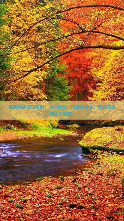 探秘恩施清江画廊：中山出发，门票是多少，藏着怎样的山水秘境？