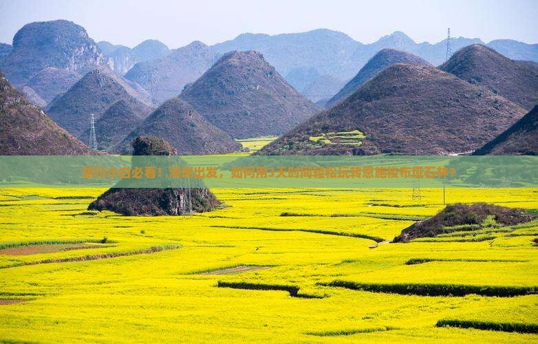 旅行小白必看！深圳出发，如何用3天时间轻松玩转恩施梭布垭石林？