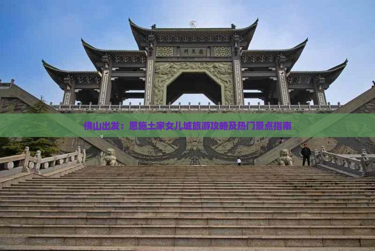 佛山出发：恩施土家女儿城旅游攻略及热门景点指南