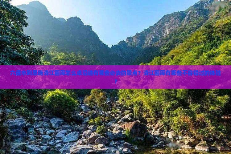 六盘水到恩施清江画廊怎么卓沿途有哪些必去的景点？清江画廊有哪些不容错过的体验？