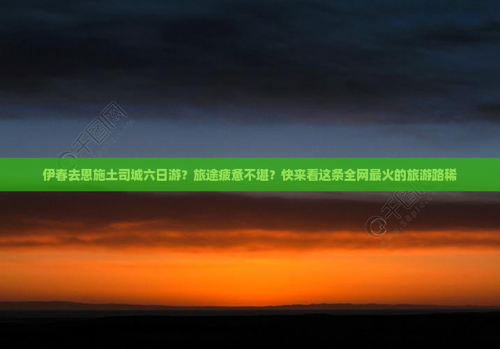 伊春去恩施土司城六日游？旅途疲惫不堪？快来看这条全网最火的旅游路稀