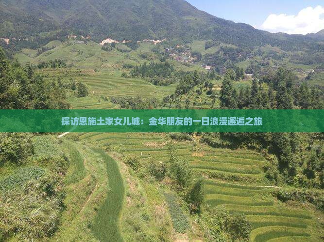 探访恩施土家女儿城：金华朋友的一日浪漫邂逅之旅