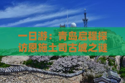 一日游：青岛启程探访恩施土司古城之谜