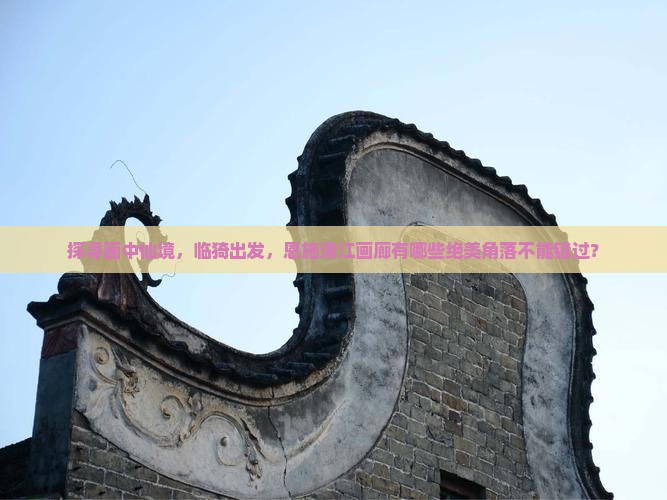 探寻画中仙境，临猗出发，恩施清江画廊有哪些绝美角落不能错过？