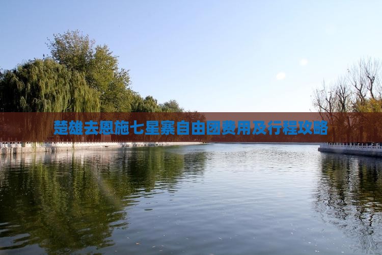 楚雄去恩施七星寨自由团费用及行程攻略