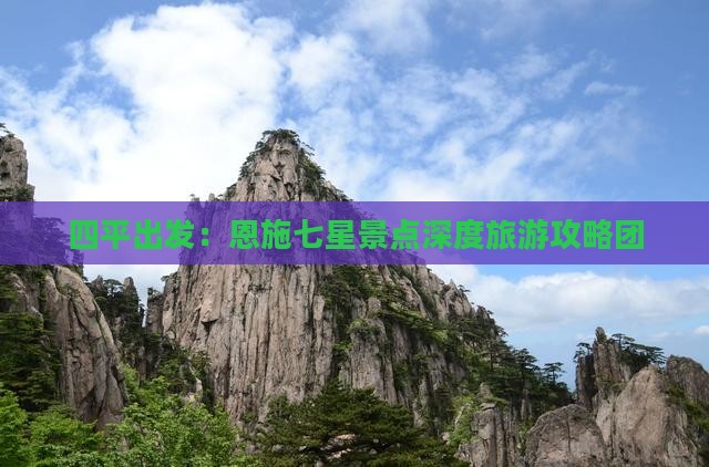 四平出发：恩施七星景点深度旅游攻略团