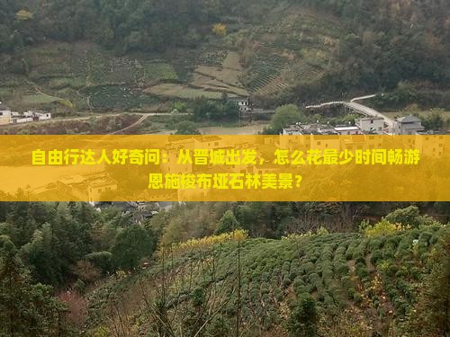 自由行达人好奇问：从晋城出发，怎么花最少时间畅游恩施梭布垭石林美景？