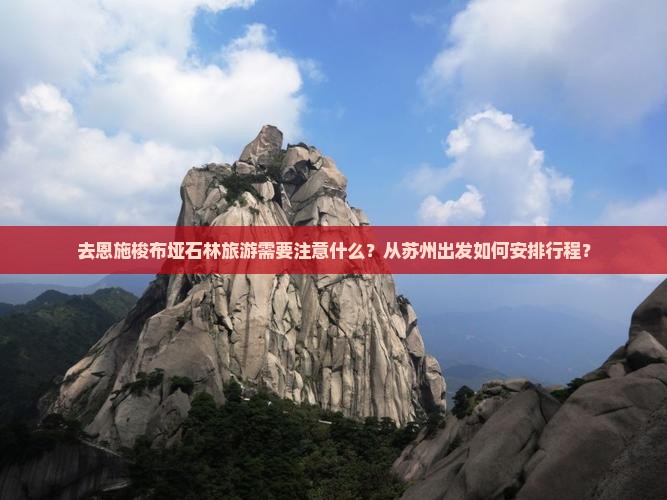 去恩施梭布垭石林旅游需要注意什么？从苏州出发如何安排行程？
