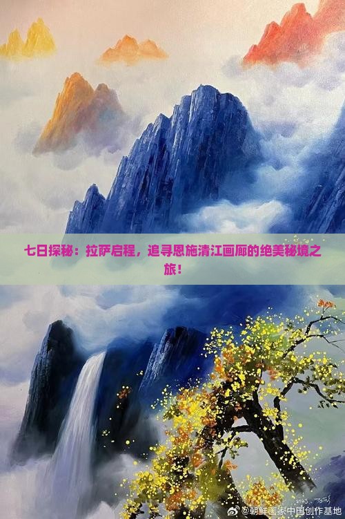 七日探秘：拉萨启程，追寻恩施清江画廊的绝美秘境之旅！