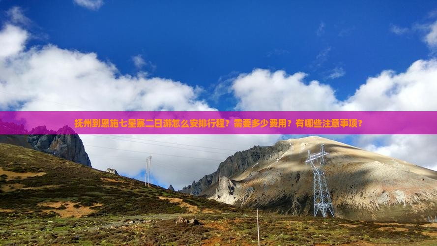 抚州到恩施七星寨二日游怎么安排行程？需要多少费用？有哪些注意事项？