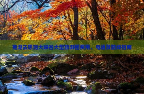 芜湖去恩施大峡谷大型旅游团费用、电话及路线指南