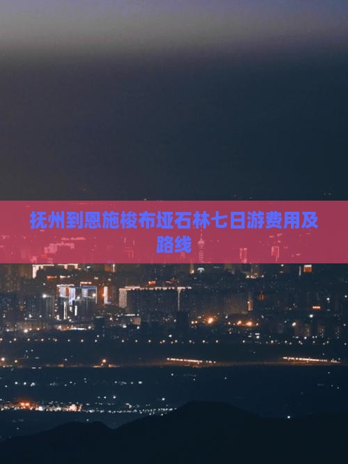 抚州到恩施梭布垭石林七日游费用及路线