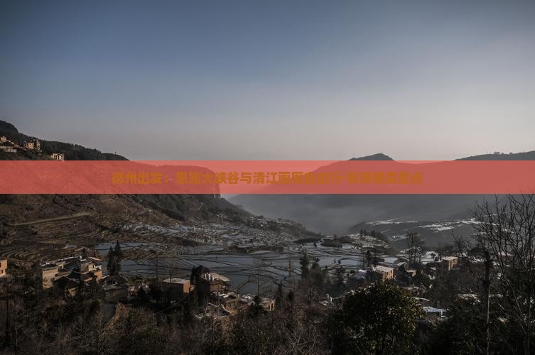 德州出发：恩施大峡谷与清江画廊自由行·畅游绝美景点