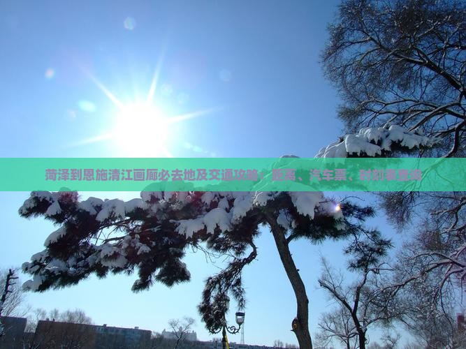 菏泽到恩施清江画廊必去地及交通攻略：距离、汽车票、时刻表查询