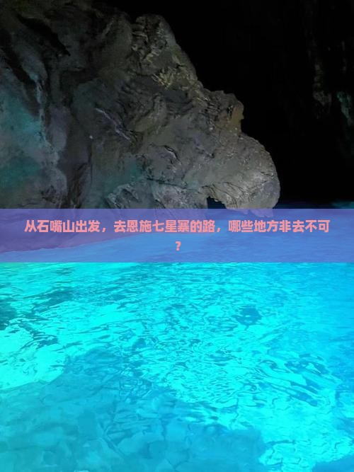 从石嘴山出发，去恩施七星寨的路，哪些地方非去不可？