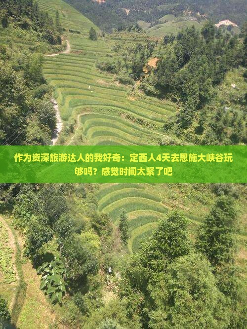 作为资深旅游达人的我好奇：定西人4天去恩施大峡谷玩够吗？感觉时间太紧了吧