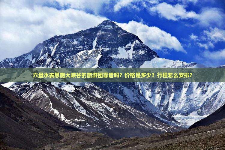 六盘水去恩施大峡谷的旅游团靠谱吗？价格是多少？行程怎么安排？