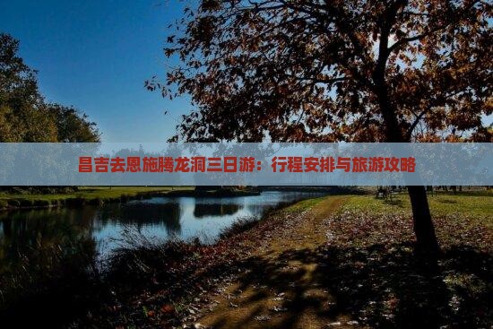 昌吉去恩施腾龙洞三日游：行程安排与旅游攻略