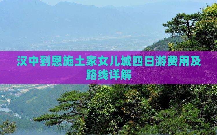 汉中到恩施土家女儿城四日游费用及路线详解