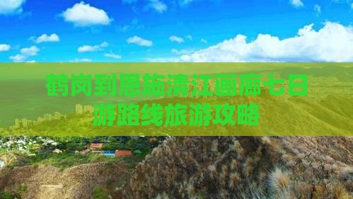 鹤岗到恩施清江画廊七日游路线旅游攻略