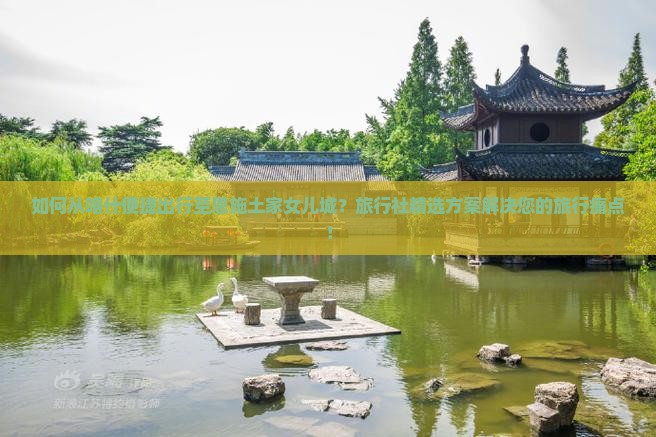 如何从喀什便捷出行至恩施土家女儿城？旅行社精选方案解决您的旅行痛点！