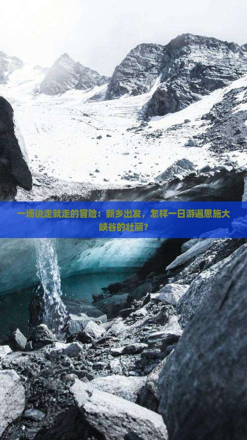 一场说走就走的冒险：新乡出发，怎样一日游遍恩施大峡谷的壮丽？