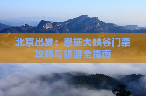 北京出发：恩施大峡谷门票攻略与旅游全指南