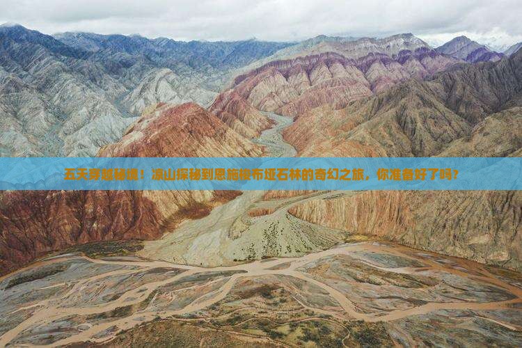 五天穿越秘境！凉山探秘到恩施梭布垭石林的奇幻之旅，你准备好了吗？