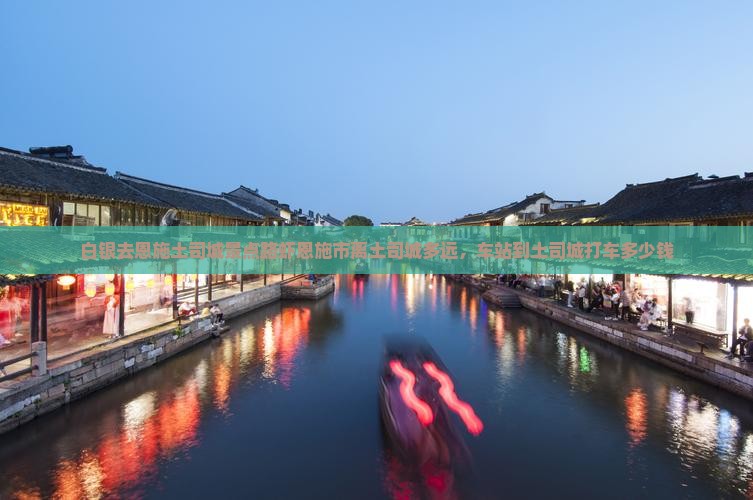 白银去恩施土司城景点路虾恩施市离土司城多远，车站到土司城打车多少钱